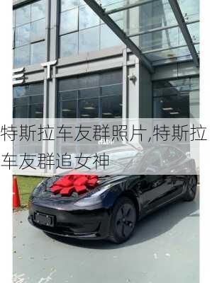 特斯拉車友群照片,特斯拉車友群追女神