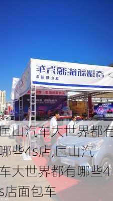 匡山汽車大世界都有哪些4s店,匡山汽車大世界都有哪些4s店面包車