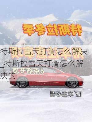 特斯拉雪天打滑怎么解決_特斯拉雪天打滑怎么解決的