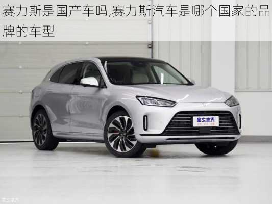 賽力斯是國產(chǎn)車嗎,賽力斯汽車是哪個國家的品牌的車型