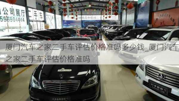 廈門汽車之家二手車評估價格準嗎多少錢_廈門汽車之家二手車評估價格準嗎