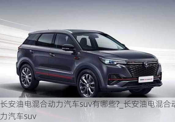 長安油電混合動力汽車suv有哪些?_長安油電混合動力汽車suv