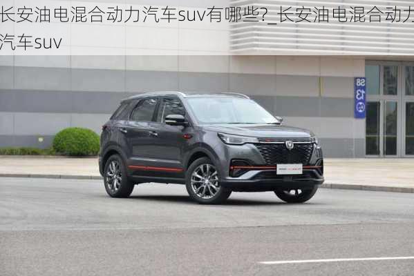 長安油電混合動力汽車suv有哪些?_長安油電混合動力汽車suv