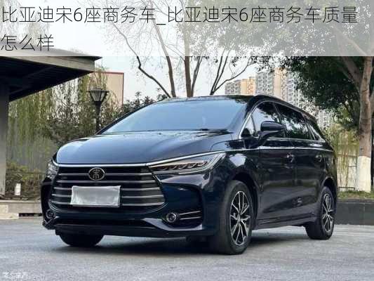 比亞迪宋6座商務(wù)車_比亞迪宋6座商務(wù)車質(zhì)量怎么樣