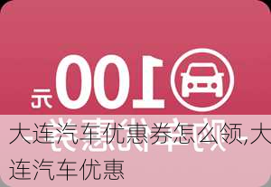 大連汽車優(yōu)惠券怎么領,大連汽車優(yōu)惠