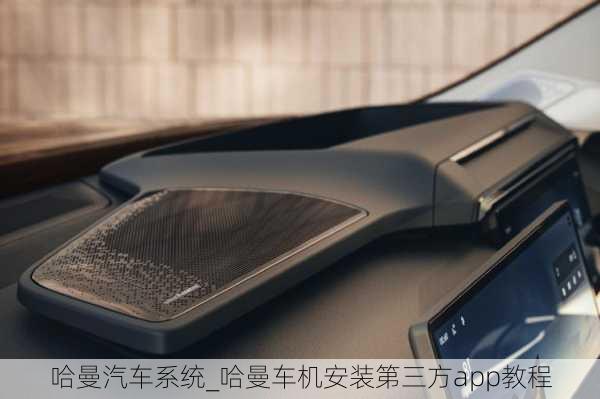 哈曼汽車系統(tǒng)_哈曼車機(jī)安裝第三方app教程