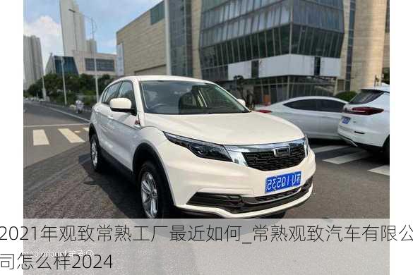 2021年觀致常熟工廠最近如何_常熟觀致汽車有限公司怎么樣2024