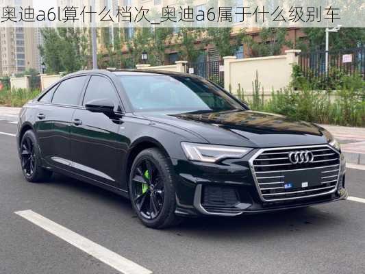 奧迪a6l算什么檔次_奧迪a6屬于什么級別車