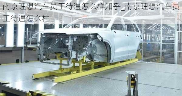 南京理想汽車員工待遇怎么樣知乎_南京理想汽車員工待遇怎么樣