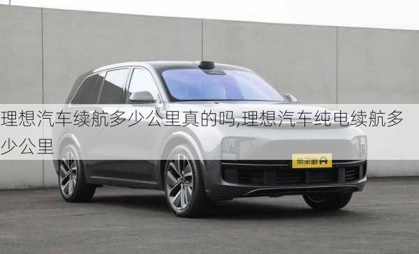 理想汽車?yán)m(xù)航多少公里真的嗎,理想汽車純電續(xù)航多少公里