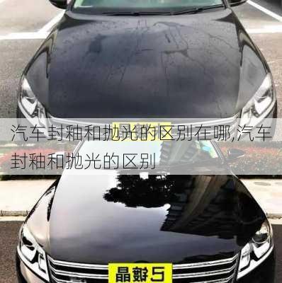 汽車封釉和拋光的區(qū)別在哪,汽車封釉和拋光的區(qū)別