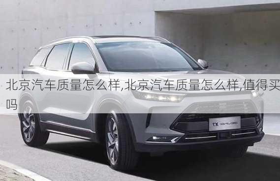 北京汽車質(zhì)量怎么樣,北京汽車質(zhì)量怎么樣,值得買嗎