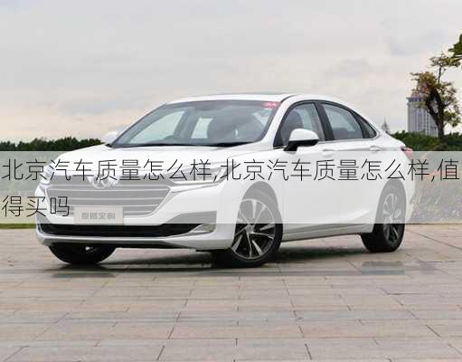 北京汽車質(zhì)量怎么樣,北京汽車質(zhì)量怎么樣,值得買嗎