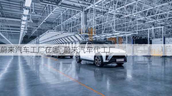 蔚來(lái)汽車工廠在哪_蔚來(lái)汽車代工廠