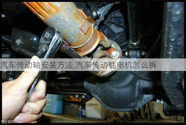 汽車傳動軸安裝方法,汽車傳動軸電機(jī)怎么拆