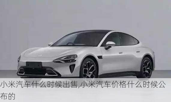 小米汽車什么時(shí)候出售,小米汽車價(jià)格什么時(shí)候公布的