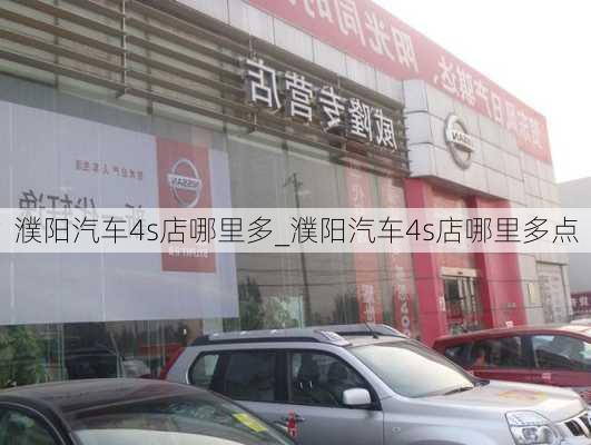 濮陽汽車4s店哪里多_濮陽汽車4s店哪里多點