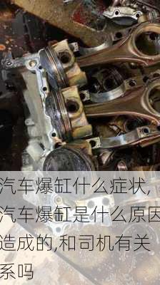 汽車爆缸什么癥狀,汽車爆缸是什么原因造成的,和司機(jī)有關(guān)系嗎