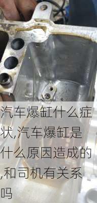 汽車爆缸什么癥狀,汽車爆缸是什么原因造成的,和司機(jī)有關(guān)系嗎