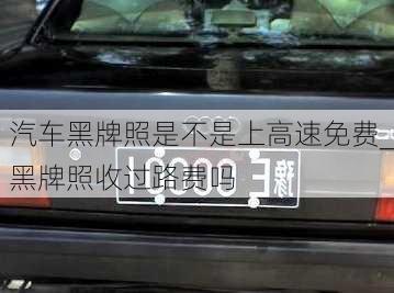 汽車黑牌照是不是上高速免費_黑牌照收過路費嗎