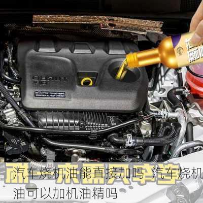 汽車燒機油能直接加嗎_汽車燒機油可以加機油精嗎