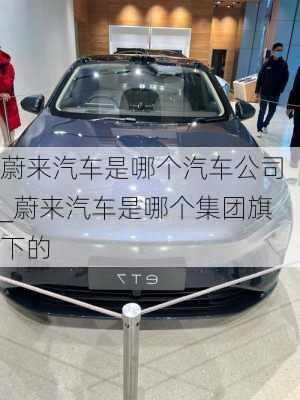 蔚來(lái)汽車是哪個(gè)汽車公司_蔚來(lái)汽車是哪個(gè)集團(tuán)旗下的