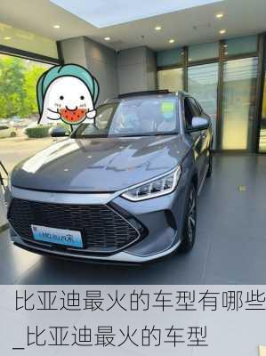 比亞迪最火的車型有哪些_比亞迪最火的車型