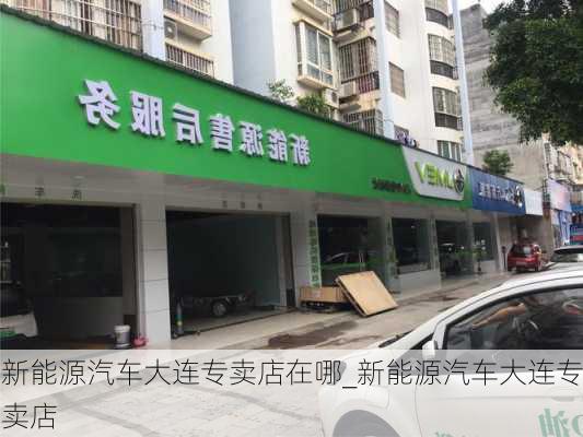 新能源汽車大連專賣店在哪_新能源汽車大連專賣店