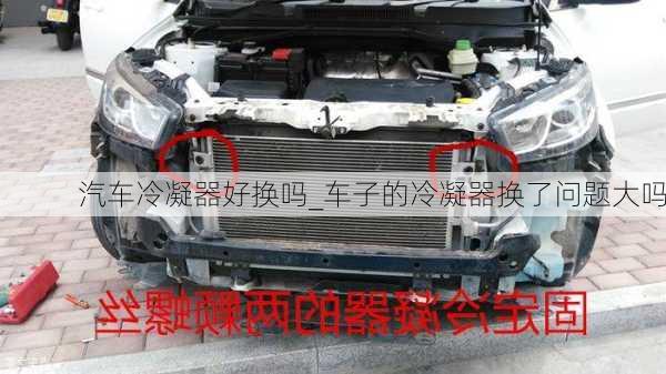 汽車?yán)淠骱脫Q嗎_車子的冷凝器換了問題大嗎