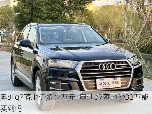 奧迪q7落地價多少萬元_奧迪q7落地價32萬能買到嗎