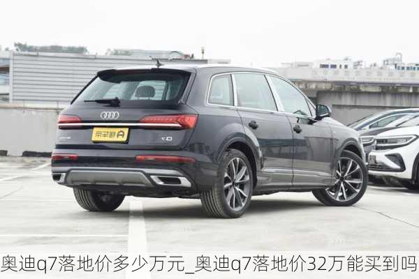 奧迪q7落地價多少萬元_奧迪q7落地價32萬能買到嗎