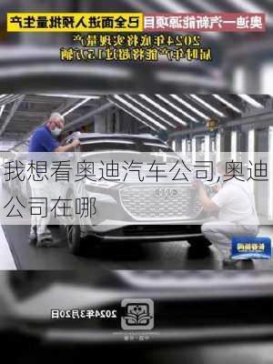 我想看奧迪汽車公司,奧迪公司在哪