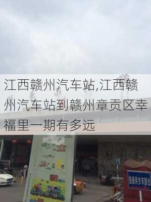 江西贛州汽車站,江西贛州汽車站到贛州章貢區(qū)幸福里一期有多遠