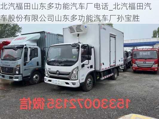 北汽福田山東多功能汽車廠電話_北汽福田汽車股份有限公司山東多功能汽車廠孫寶勝