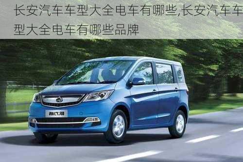 長安汽車車型大全電車有哪些,長安汽車車型大全電車有哪些品牌