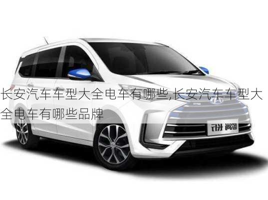 長安汽車車型大全電車有哪些,長安汽車車型大全電車有哪些品牌