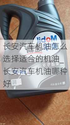 長安汽車機油怎么選擇適合的機油_長安汽車機油哪種好