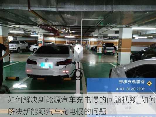 如何解決新能源汽車充電慢的問題視頻_如何解決新能源汽車充電慢的問題