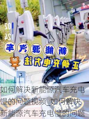 如何解決新能源汽車充電慢的問題視頻_如何解決新能源汽車充電慢的問題