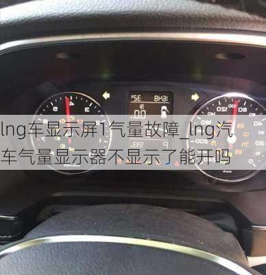 lng車顯示屏1氣量故障_lng汽車氣量顯示器不顯示了能開嗎