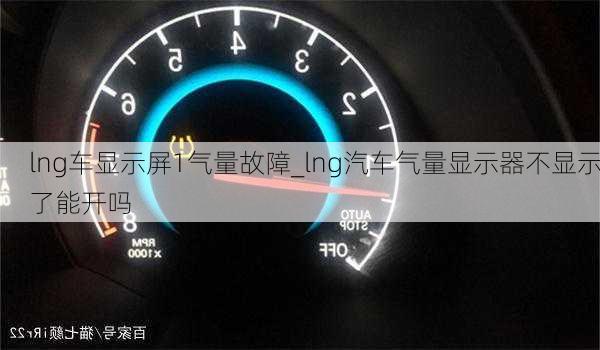 lng車顯示屏1氣量故障_lng汽車氣量顯示器不顯示了能開嗎