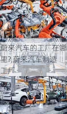 蔚來汽車的工廠在哪里?,蔚來汽車制造工廠