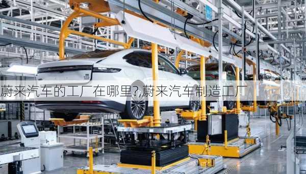 蔚來汽車的工廠在哪里?,蔚來汽車制造工廠