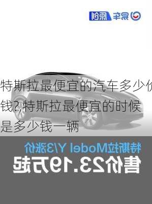 特斯拉最便宜的汽車多少價錢?,特斯拉最便宜的時候是多少錢一輛