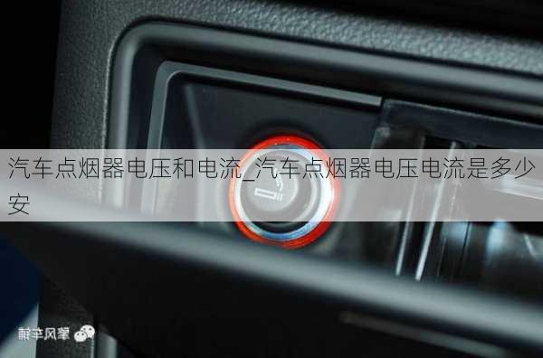 汽車(chē)點(diǎn)煙器電壓和電流_汽車(chē)點(diǎn)煙器電壓電流是多少安