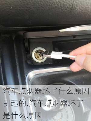 汽車點煙器壞了什么原因引起的,汽車點煙器壞了是什么原因