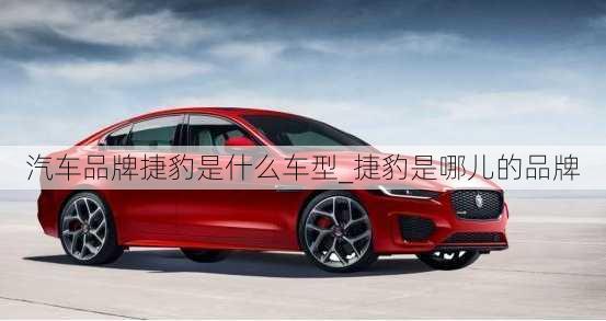 汽車(chē)品牌捷豹是什么車(chē)型_捷豹是哪兒的品牌