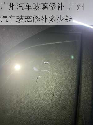 廣州汽車玻璃修補_廣州汽車玻璃修補多少錢