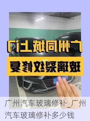 廣州汽車玻璃修補_廣州汽車玻璃修補多少錢