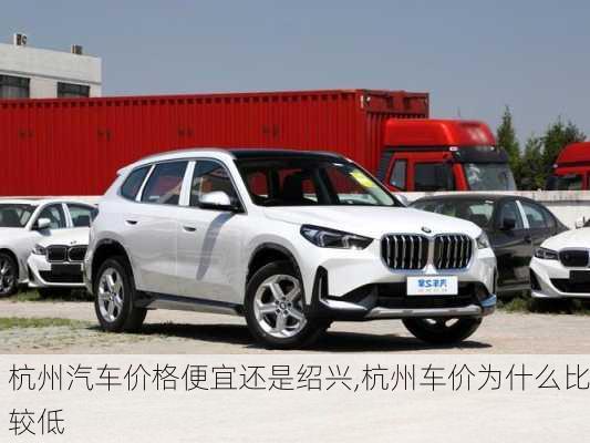 杭州汽車價格便宜還是紹興,杭州車價為什么比較低